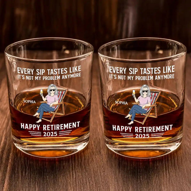 Every Sip Tastes Like It's Not My Problem Anymore Retirement - Personalized Whiskey Glass